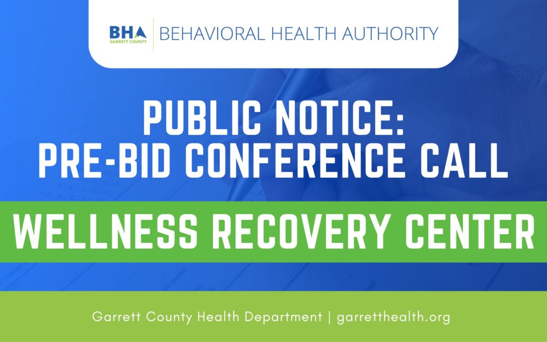Garrett County Behavioral Health Authority Public Announcement: Pre-Bid Conference Call Scheduled (Wellness Recovery Center)